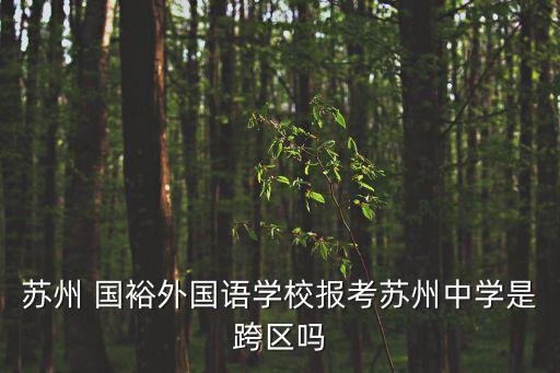 蘇州 國裕外國語學(xué)校報考蘇州中學(xué)是跨區(qū)嗎