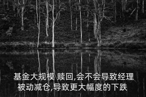  基金大規(guī)模 贖回,會不會導致經理被動減倉,導致更大幅度的下跌