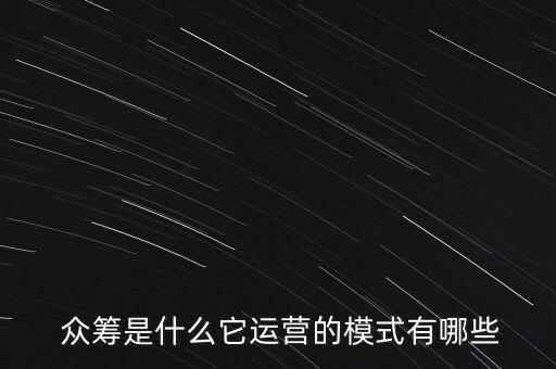  眾籌是什么它運(yùn)營的模式有哪些