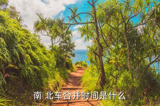 南 北車(chē)合并時(shí)間是什么