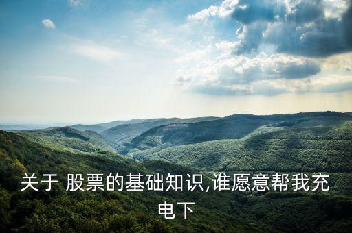 關于 股票的基礎知識,誰愿意幫我充電下