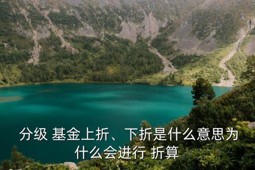  分級 基金上折、下折是什么意思為什么會進(jìn)行 折算