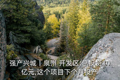 強(qiáng)產(chǎn)興城丨泉州 開(kāi)發(fā)區(qū):總投資10億元,這個(gè)項(xiàng)目下個(gè)月投產(chǎn)