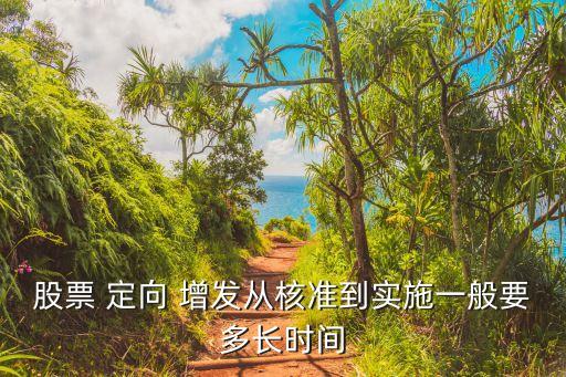 股票 定向 增發(fā)從核準(zhǔn)到實施一般要多長時間