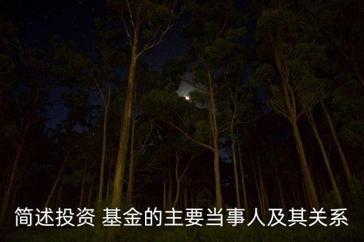 簡(jiǎn)述投資 基金的主要當(dāng)事人及其關(guān)系