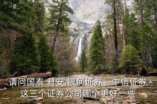請(qǐng)問國泰 君安,銀河證券、中信證券這三個(gè)證券公司哪個(gè)更好一些