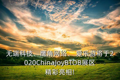 無(wú)端科技、鷹角網(wǎng)絡(luò)、 愛(ài)樂(lè)游將于2020ChinaJoyBTOB展區(qū)精彩亮相!