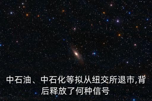 中石油、中石化等擬從紐交所退市,背后釋放了何種信號