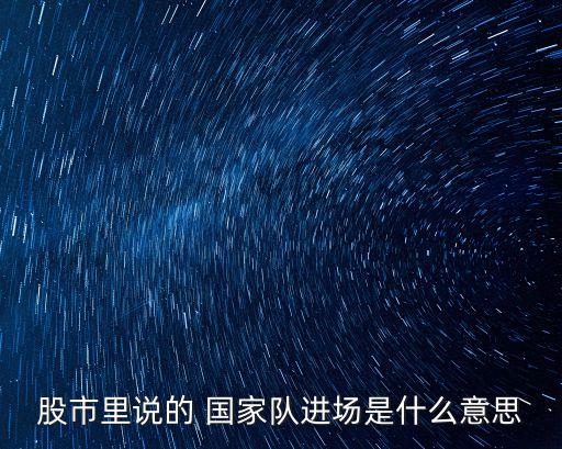 股市里說的 國家隊(duì)進(jìn)場(chǎng)是什么意思