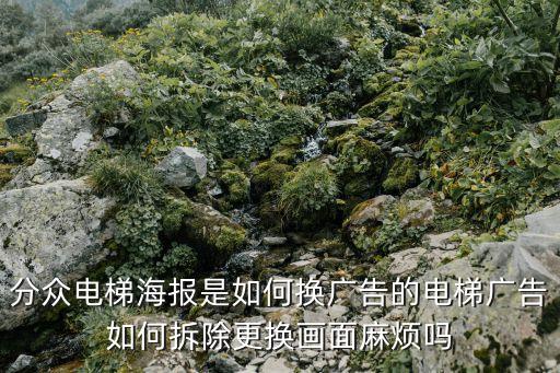分眾電梯海報(bào)是如何換廣告的電梯廣告如何拆除更換畫(huà)面麻煩嗎