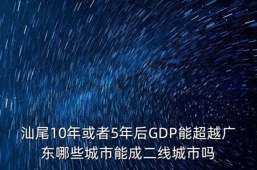 汕尾10年或者5年后GDP能超越廣東哪些城市能成二線(xiàn)城市嗎