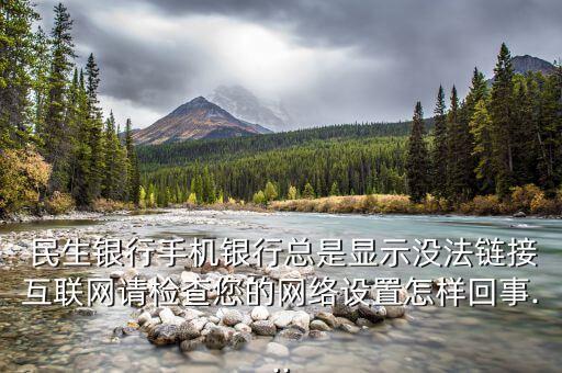  民生銀行手機銀行總是顯示沒法鏈接互聯(lián)網(wǎng)請檢查您的網(wǎng)絡(luò)設(shè)置怎樣回事...