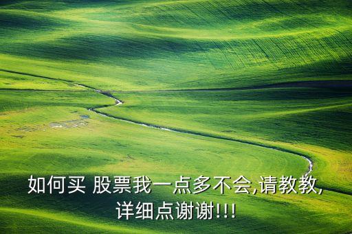 如何買 股票我一點(diǎn)多不會,請教教,詳細(xì)點(diǎn)謝謝!!!