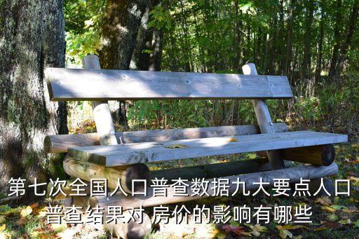 第七次全國人口普查數(shù)據(jù)九大要點人口普查結(jié)果對 房價的影響有哪些