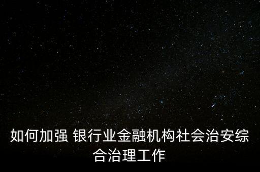 如何加強 銀行業(yè)金融機構(gòu)社會治安綜合治理工作