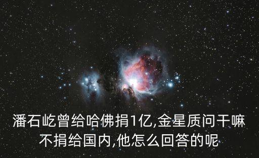 潘石屹曾給哈佛捐1億,金星質問干嘛不捐給國內,他怎么回答的呢