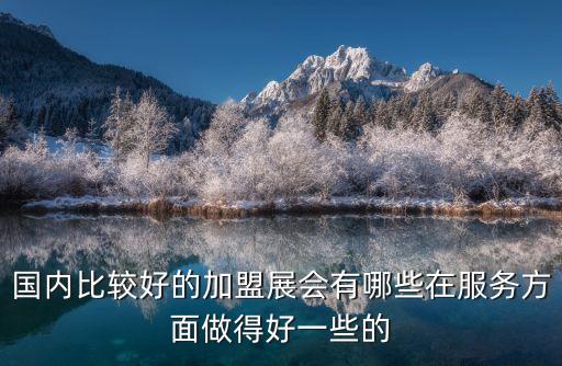 國內比較好的加盟展會有哪些在服務方面做得好一些的