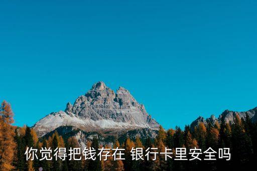 你覺(jué)得把錢(qián)存在 銀行卡里安全嗎