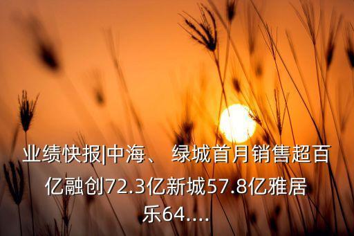 業(yè)績(jī)快報(bào)|中海、 綠城首月銷(xiāo)售超百億融創(chuàng)72.3億新城57.8億雅居樂(lè)64....