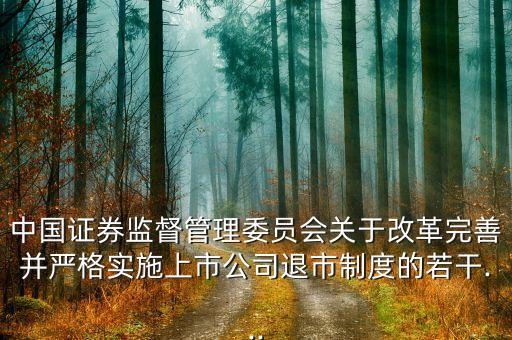 中國證券監(jiān)督管理委員會關于改革完善并嚴格實施上市公司退市制度的若干...