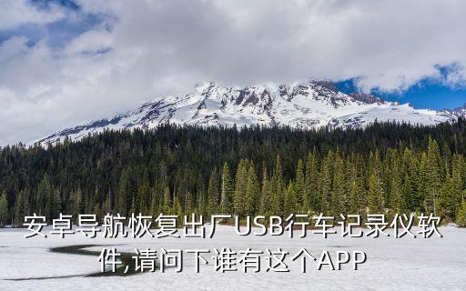 安卓導(dǎo)航恢復(fù)出廠USB行車記錄儀軟件,請(qǐng)問(wèn)下誰(shuí)有這個(gè)APP
