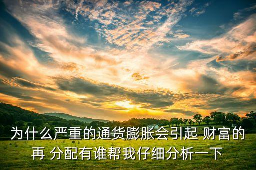 為什么嚴(yán)重的通貨膨脹會引起 財(cái)富的再 分配有誰幫我仔細(xì)分析一下