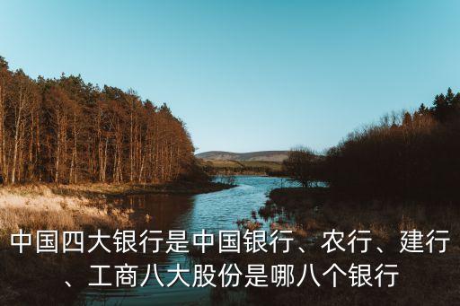 中國(guó)四大銀行是中國(guó)銀行、農(nóng)行、建行、工商八大股份是哪八個(gè)銀行