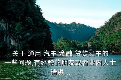關(guān)于 通用 汽車 金融 貸款買車的一些問(wèn)題,有經(jīng)驗(yàn)的朋友或者業(yè)內(nèi)人士請(qǐng)進(jìn)...