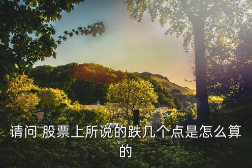 請問 股票上所說的跌幾個(gè)點(diǎn)是怎么算的