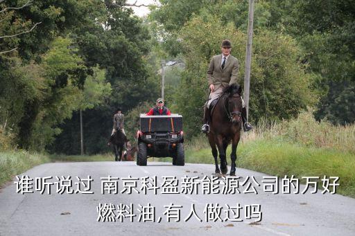 誰(shuí)聽(tīng)說(shuō)過(guò) 南京科盈新能源公司的萬(wàn)好 燃料油,有人做過(guò)嗎