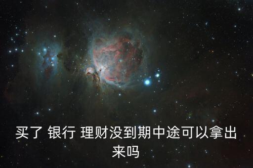 買了 銀行 理財(cái)沒到期中途可以拿出來(lái)嗎