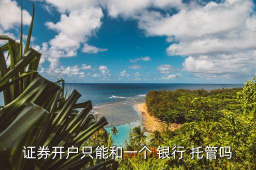 證券開戶只能和一個 銀行 托管嗎