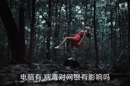 電腦有 病毒對網銀有影響嗎