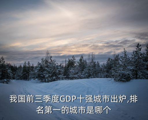 我國前三季度GDP十強(qiáng)城市出爐,排名第一的城市是哪個(gè)
