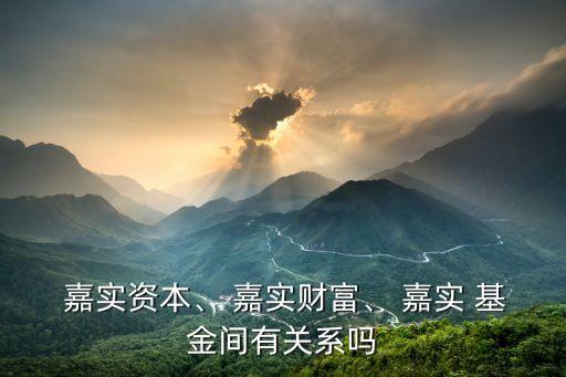  嘉實(shí)資本、 嘉實(shí)財(cái)富、 嘉實(shí) 基金間有關(guān)系嗎