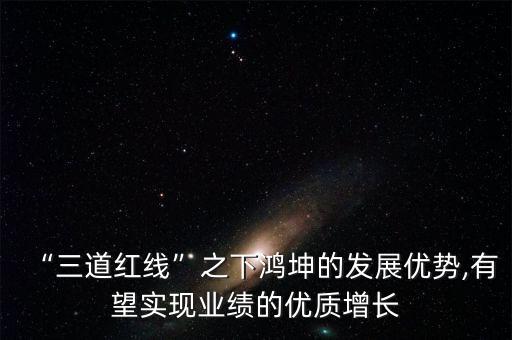 “三道紅線”之下鴻坤的發(fā)展優(yōu)勢,有望實現(xiàn)業(yè)績的優(yōu)質增長