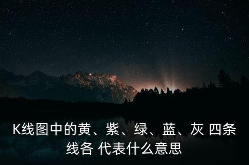 K線圖中的黃、紫、綠、藍(lán)、灰 四條線各 代表什么意思