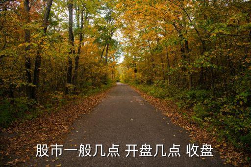 股票開(kāi)盤(pán)收盤(pán),股票每天幾點(diǎn)開(kāi)盤(pán)幾點(diǎn)收盤(pán)