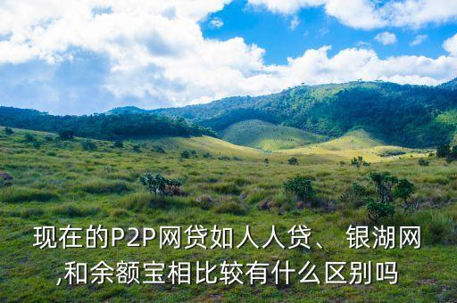 現(xiàn)在的P2P網貸如人人貸、 銀湖網,和余額寶相比較有什么區(qū)別嗎