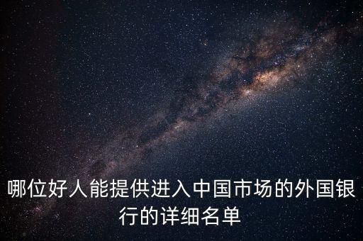 哪位好人能提供進(jìn)入中國(guó)市場(chǎng)的外國(guó)銀行的詳細(xì)名單