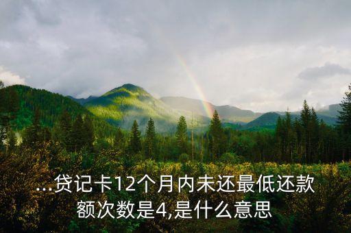 ...貸記卡12個月內未還最低還款額次數是4,是什么意思