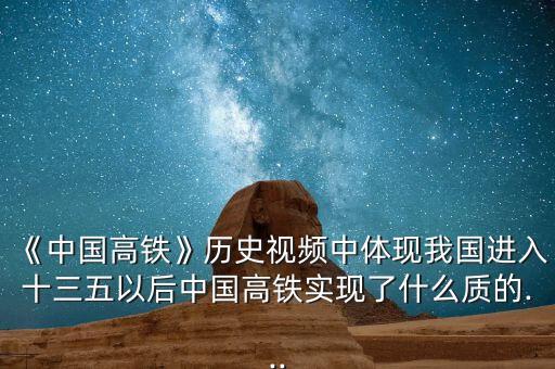 《中國高鐵》歷史視頻中體現(xiàn)我國進入十三五以后中國高鐵實現(xiàn)了什么質(zhì)的...