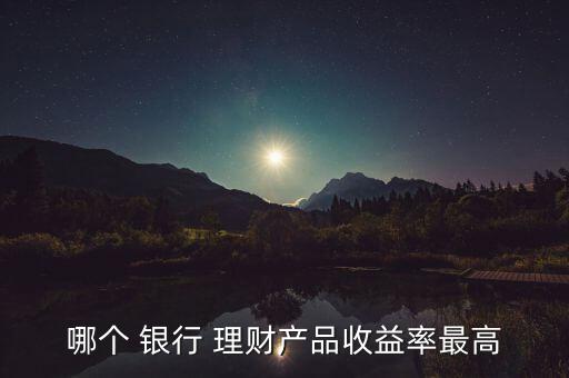 哪個 銀行 理財產品收益率最高
