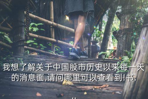 我想了解關(guān)于中國股市歷史以來每一天的消息面,請(qǐng)問哪里可以查看到!書...