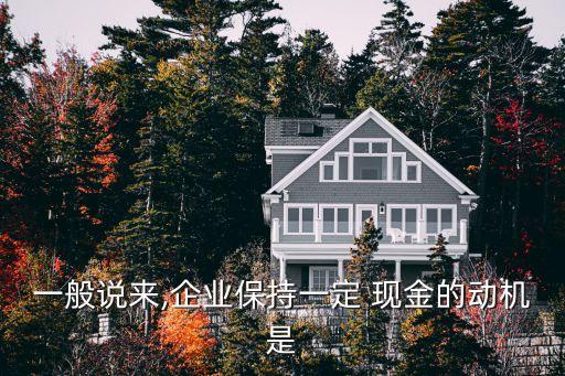 為什么大公司持有現(xiàn)金,簡(jiǎn)述企業(yè)為什么要持有現(xiàn)金