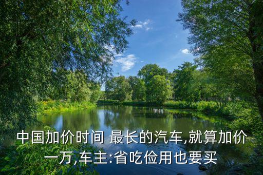 中國(guó)加價(jià)時(shí)間 最長(zhǎng)的汽車(chē),就算加價(jià)一萬(wàn),車(chē)主:省吃?xún)€用也要買(mǎi)