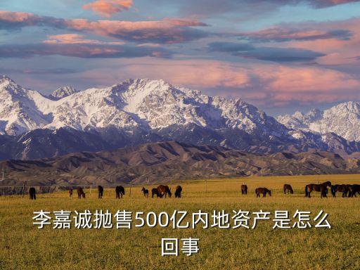  李嘉誠(chéng)拋售500億內(nèi)地資產(chǎn)是怎么回事