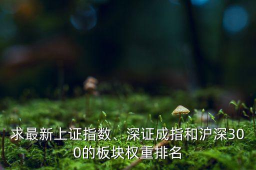 求最新上證指數(shù)、深證成指和滬深300的板塊權(quán)重排名