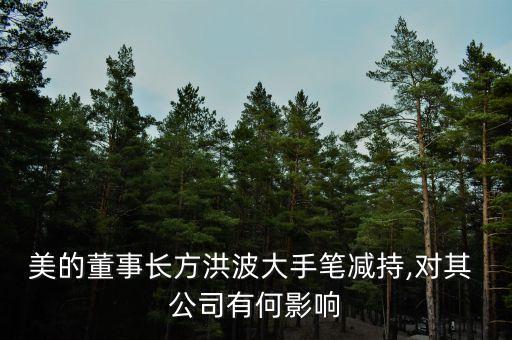 美的董事長方洪波大手筆減持,對(duì)其 公司有何影響