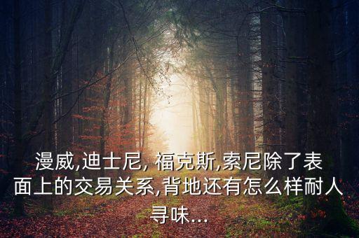 漫威,迪士尼, ?？怂?索尼除了表面上的交易關系,背地還有怎么樣耐人尋味...